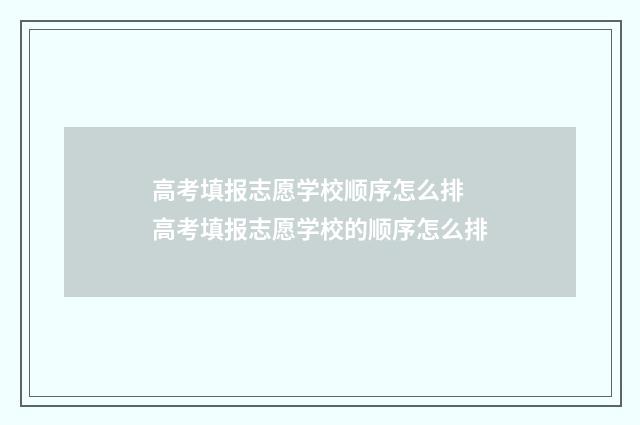 高考填报志愿学校顺序怎么排 高考填报志愿学校的顺序怎么排