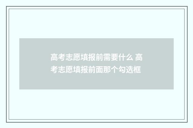 高考志愿填报前需要什么 高考志愿填报前面那个勾选框