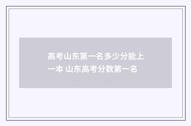 高考山东第一名多少分能上一本 山东高考分数第一名
