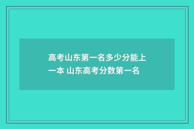 高考山东第一名多少分能上一本 山东高考分数第一名