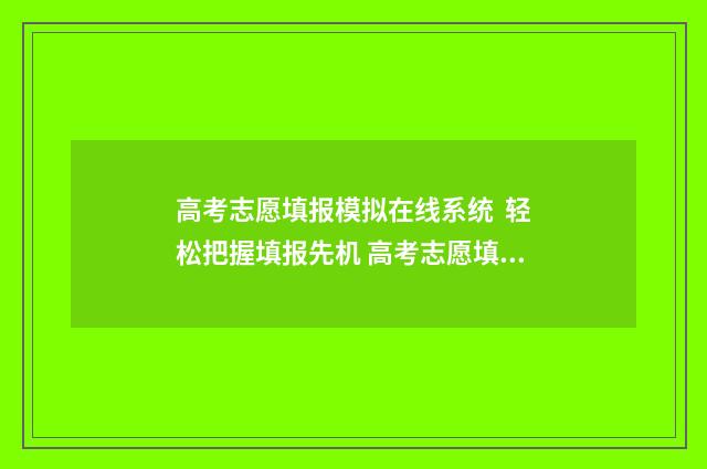高考志愿填报模拟在线系统  轻松把握填报先机 高考志愿填报模拟投档