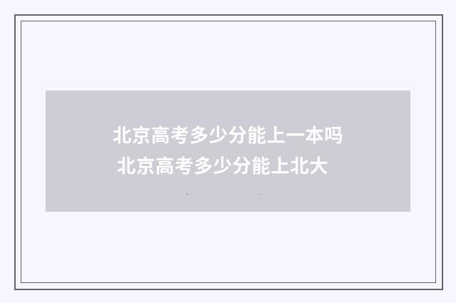 北京高考多少分能上一本吗 北京高考多少分能上北大