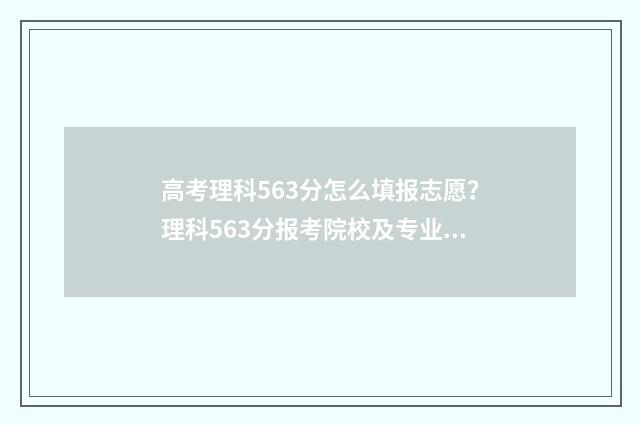 高考理科563分怎么填报志愿？理科563分报考院校及专业推荐 高考理科536分属于几本