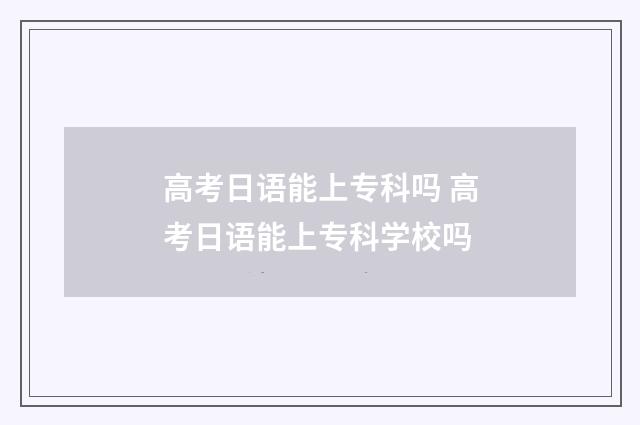 高考日语能上专科吗 高考日语能上专科学校吗