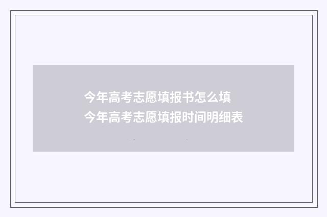 今年高考志愿填报书怎么填 今年高考志愿填报时间明细表