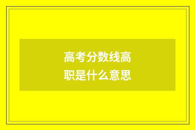 高考分数线高职是什么意思