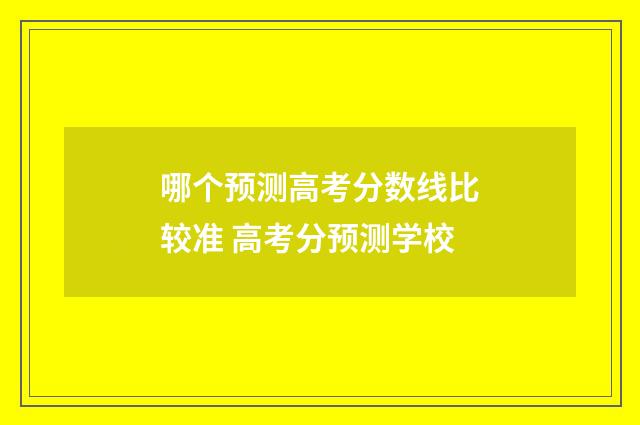哪个预测高考分数线比较准 高考分预测学校