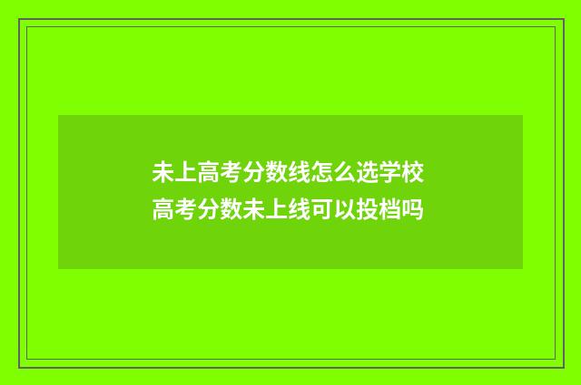 未上高考分数线怎么选学校 高考分数未上线可以投档吗