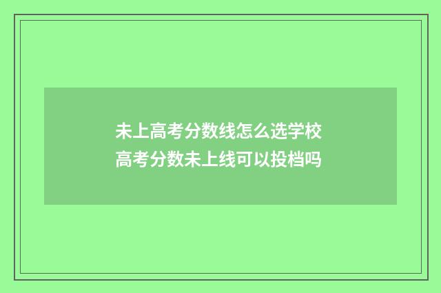 未上高考分数线怎么选学校 高考分数未上线可以投档吗