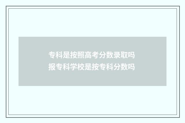 专科是按照高考分数录取吗 报专科学校是按专科分数吗
