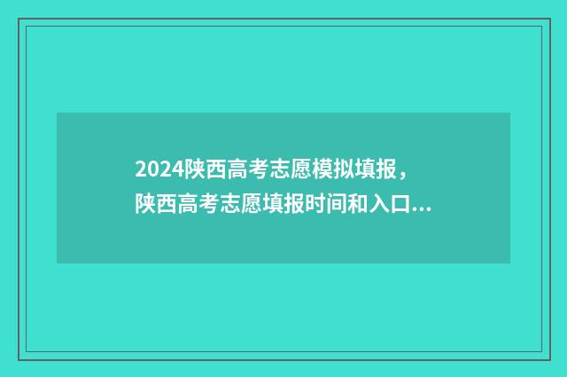 2024陕西高考志愿模拟填报，陕西高考志愿填报时间和入口 2024陕西高考志愿填报