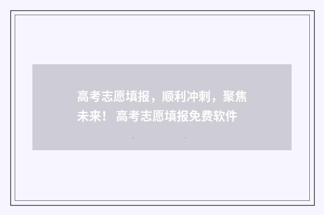 高考志愿填报,顺利冲刺,聚焦未来! 高考志愿填报免费软件