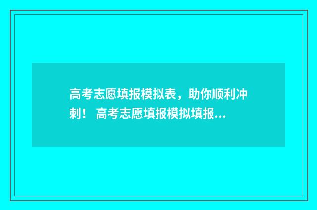 高考志愿填报模拟表，助你顺利冲刺！ 高考志愿填报模拟填报系统官网入口
