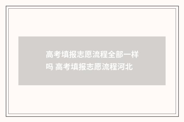 高考填报志愿流程全部一样吗 高考填报志愿流程河北
