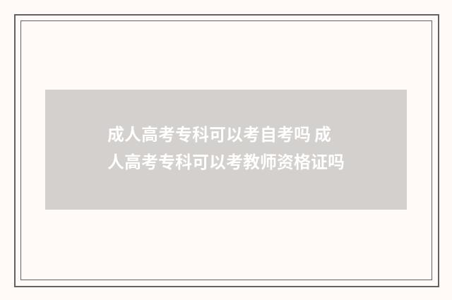 成人高考专科可以考自考吗 成人高考专科可以考教师资格证吗