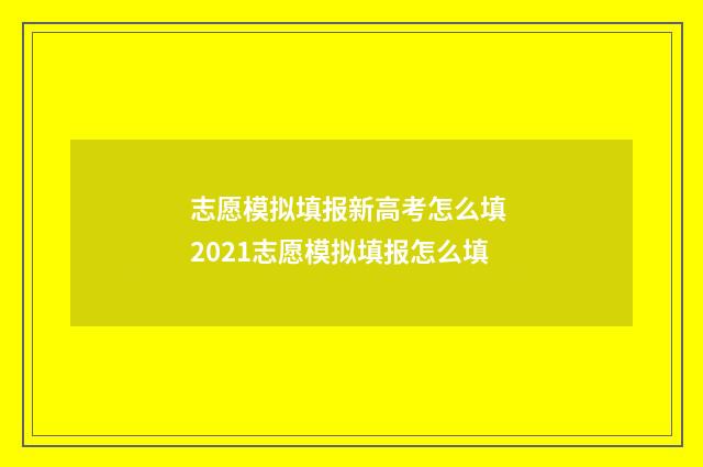 志愿模拟填报新高考怎么填 2021志愿模拟填报怎么填
