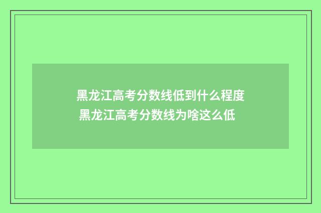 黑龙江高考分数线低到什么程度 黑龙江高考分数线为啥这么低