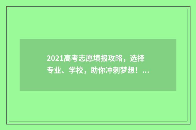 2021高考志愿填报攻略，选择专业、学校，助你冲刺梦想！ 2021高考志愿填报修改次数有限制吗