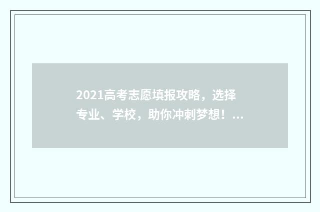 2021高考志愿填报攻略，选择专业、学校，助你冲刺梦想！ 2021高考志愿填报修改次数有限制吗