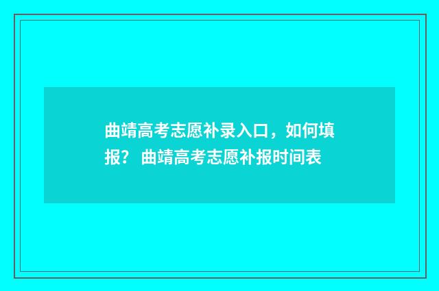 曲靖高考志愿补录入口，如何填报？ 曲靖高考志愿补报时间表