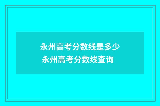 永州高考分数线是多少 永州高考分数线查询