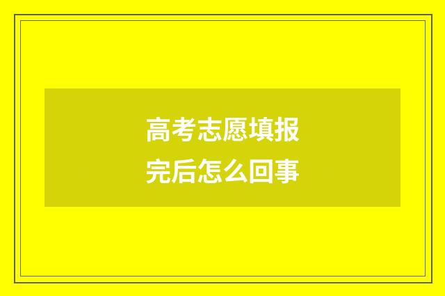 高考志愿填报完后怎么回事