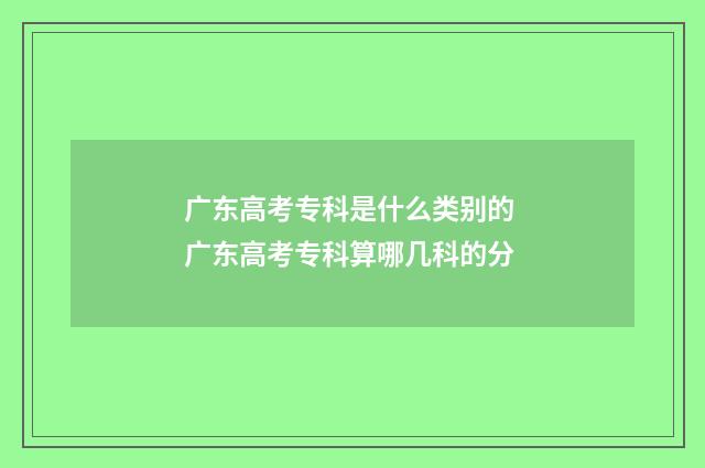 广东高考专科是什么类别的 广东高考专科算哪几科的分