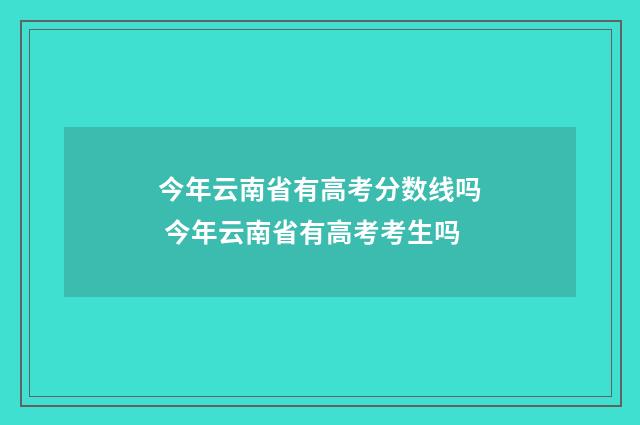 今年云南省有高考分数线吗 今年云南省有高考考生吗