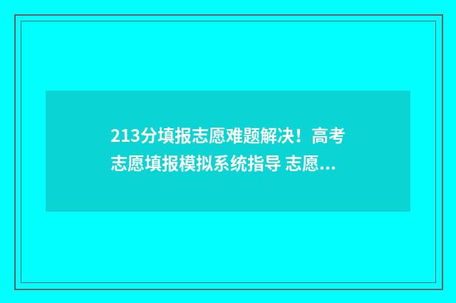 213分填报志愿难题解决！高考志愿填报模拟系统指导 志愿填报211