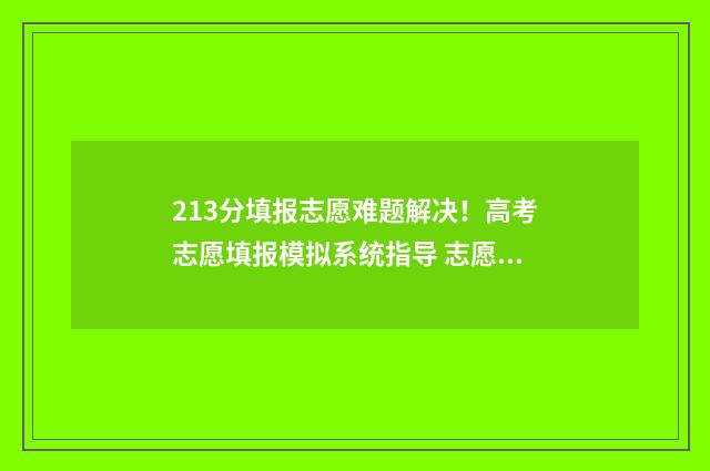 213分填报志愿难题解决！高考志愿填报模拟系统指导 志愿填报211