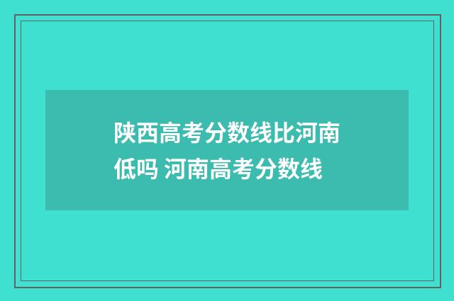 陕西高考分数线比河南低吗 河南高考分数线