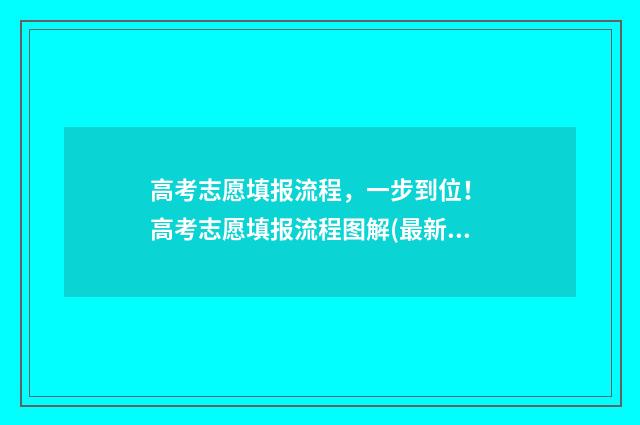 高考志愿填报流程，一步到位！ 高考志愿填报流程图解(最新)