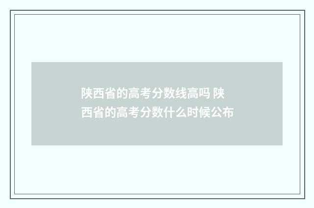 陕西省的高考分数线高吗 陕西省的高考分数什么时候公布