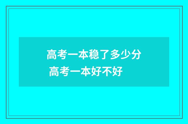 高考一本稳了多少分 高考一本好不好