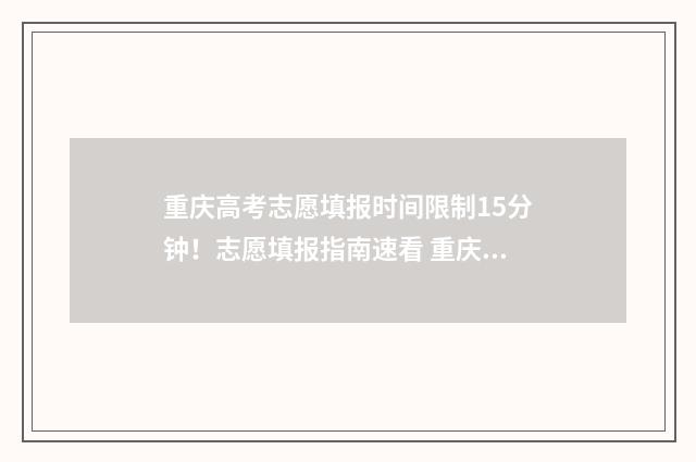 重庆高考志愿填报时间限制15分钟!志愿填报指南速看 重庆高考志愿填报查询系统