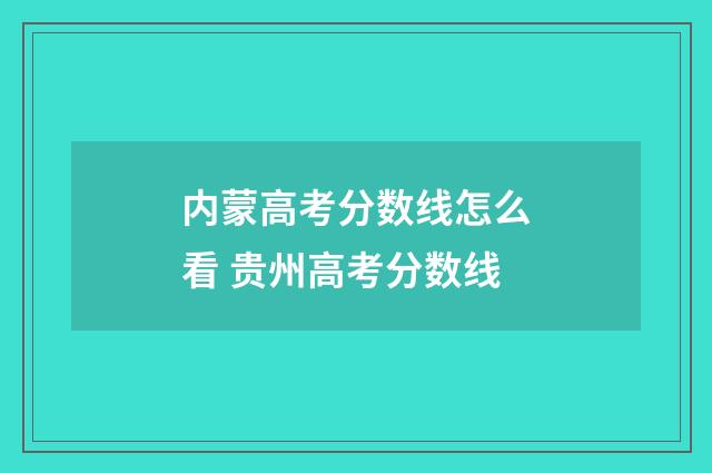 内蒙高考分数线怎么看 贵州高考分数线