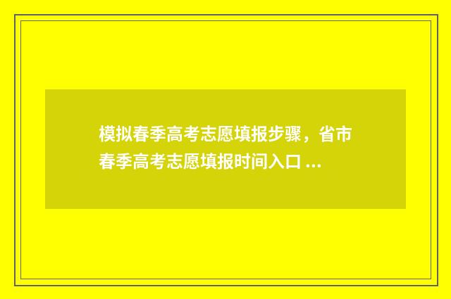 模拟春季高考志愿填报步骤，省市春季高考志愿填报时间入口 2021年春季高考模拟题