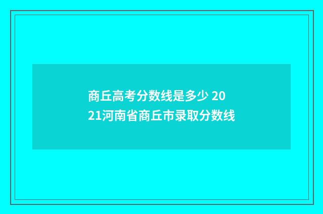 商丘高考分数线是多少 2021河南省商丘市录取分数线