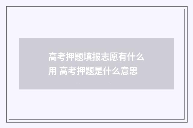 高考押题填报志愿有什么用 高考押题是什么意思
