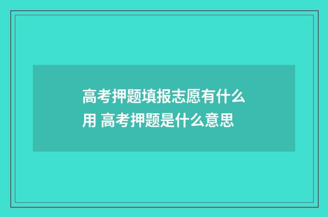 高考押题填报志愿有什么用 高考押题是什么意思