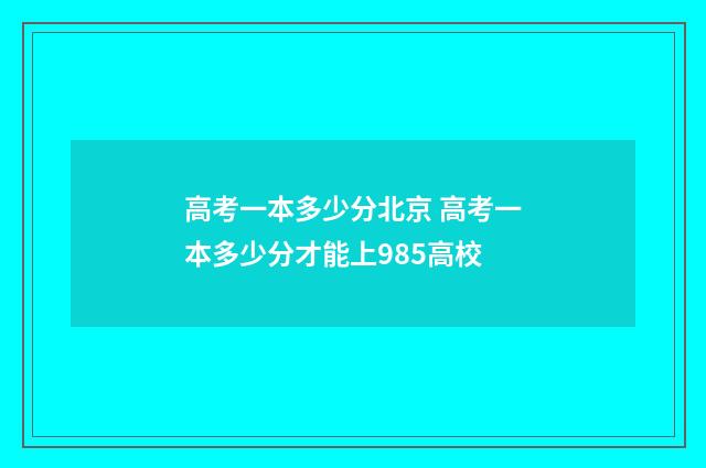 高考一本多少分北京 高考一本多少分才能上985高校
