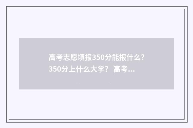 高考志愿填报350分能报什么？350分上什么大学？ 高考志愿填报35个志愿