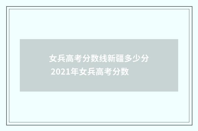 女兵高考分数线新疆多少分 2021年女兵高考分数