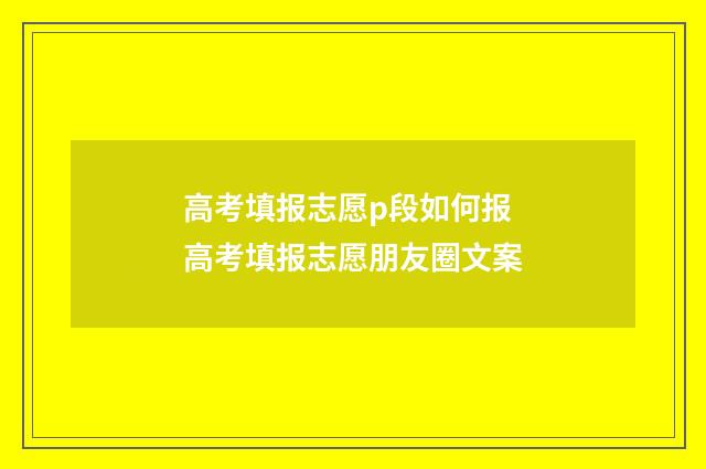 高考填报志愿p段如何报 高考填报志愿朋友圈文案