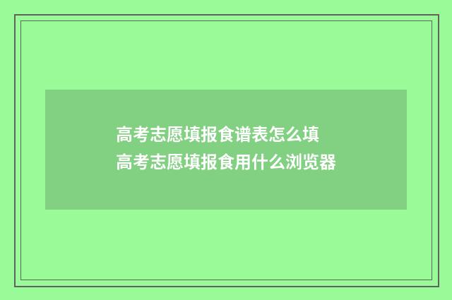高考志愿填报食谱表怎么填 高考志愿填报食用什么浏览器
