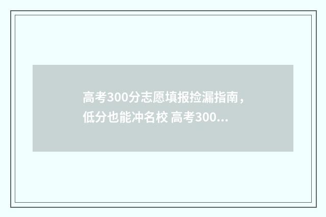 高考300分志愿填报捡漏指南，低分也能冲名校 高考300分可以选择的学校