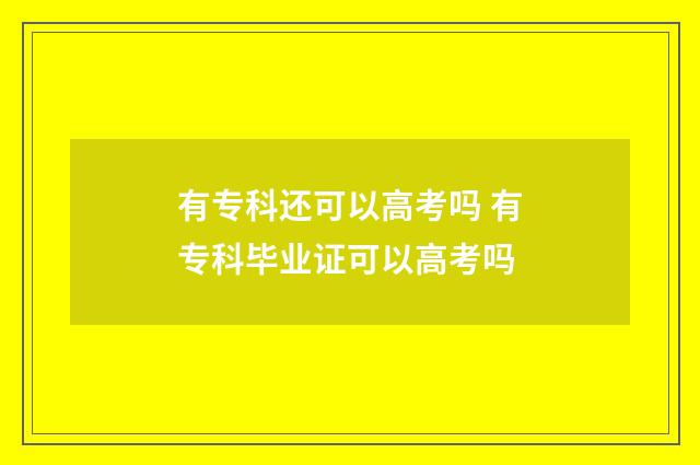 有专科还可以高考吗 有专科毕业证可以高考吗