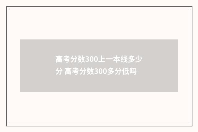 高考分数300上一本线多少分 高考分数300多分低吗