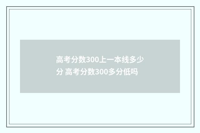 高考分数300上一本线多少分 高考分数300多分低吗