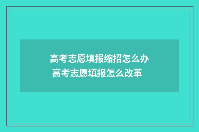 高考志愿填报缩招怎么办 高考志愿填报怎么改革